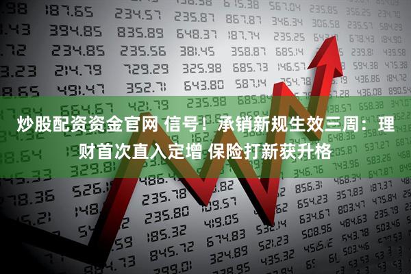 炒股配资资金官网 信号！承销新规生效三周：理财首次直入定增 保险打新获升格