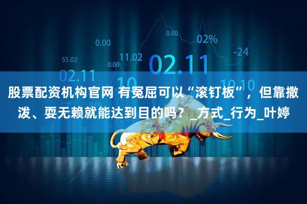 股票配资机构官网 有冤屈可以“滚钉板”，但靠撒泼、耍无赖就能达到目的吗？_方式_行为_叶婷