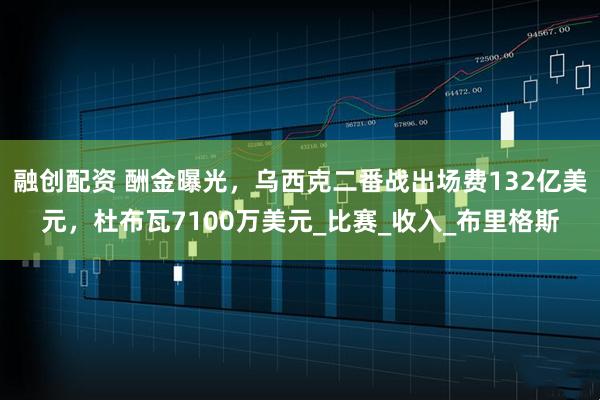 融创配资 酬金曝光，乌西克二番战出场费132亿美元，杜布瓦7100万美元_比赛_收入_布里格斯