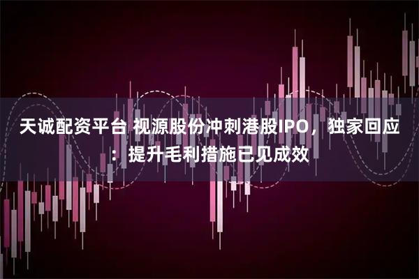 天诚配资平台 视源股份冲刺港股IPO，独家回应：提升毛利措施已见成效