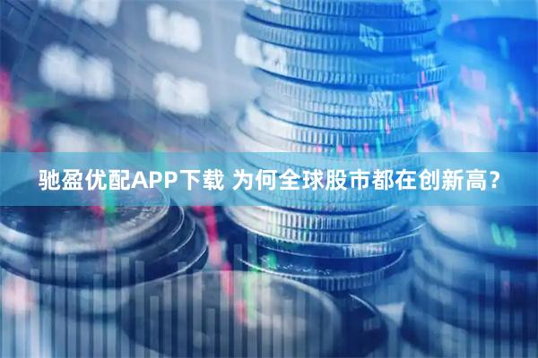 驰盈优配APP下载 为何全球股市都在创新高？
