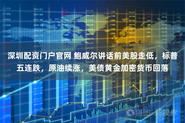 深圳配资门户官网 鲍威尔讲话前美股走低,标普五连跌,原油续涨,美债黄金加密货币回落