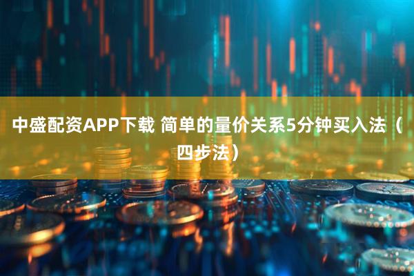 中盛配资APP下载 简单的量价关系5分钟买入法（四步法）