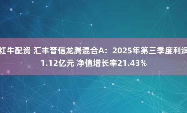 红牛配资 汇丰晋信龙腾混合A:2025年第三季度利润1.12亿元 净值增长率21.43%