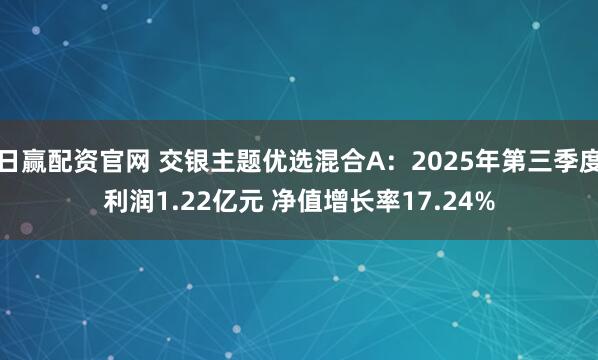日赢配资官网 交银主题优选混合A:2025年第三季度利润1.22亿元 净值增长率17.24%