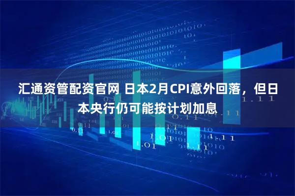 汇通资管配资官网 日本2月CPI意外回落，但日本央行仍可能按计划加息