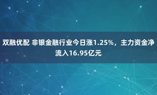 双融优配 非银金融行业今日涨1.25%，主力资金净流入16.95亿元